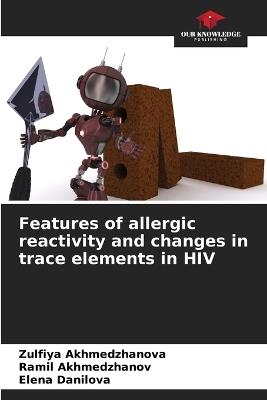 Features of allergic reactivity and changes in trace elements in HIV - Zulfiya Akhmedzhanova,Ramil Akhmedzhanov,Elena Danilova - cover