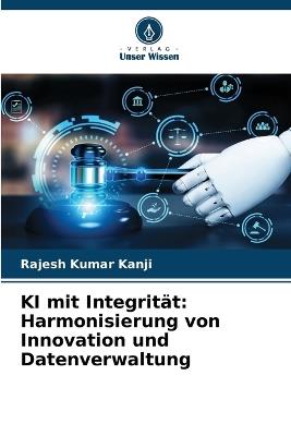 KI mit Integrität: Harmonisierung von Innovation und Datenverwaltung - Rajesh Kumar Kanji - cover