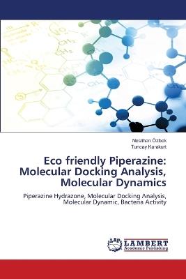 Eco friendly Piperazine: Molecular Docking Analysis, Molecular Dynamics - Neslihan Özbek,Tuncay Karakurt - cover