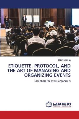 Etiquette, Protocol, and the Art of Managing and Organizing Events - Elijah Maringa - cover