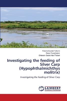Investigating the feeding of Silver Carp (Hypophthalmichthys molitrix) - Fatemehsadat Tahami,Reza Pourgholam,Ehteram Sadat Alavi Tabari - cover