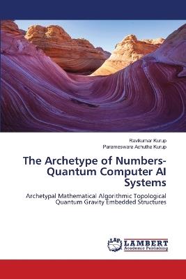The Archetype of Numbers- Quantum Computer AI Systems - Ravikumar Kurup,Parameswara Achutha Kurup - cover