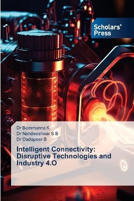 Intelligent Connectivity: Disruptive Technologies and Industry 4.O - Bommanna K,Nandeeshwar S B,Dadapeer B - cover