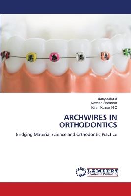 Archwires in Orthodontics - Sangeetha S,Naveen Shamnur,Kiran Kumar H C - cover