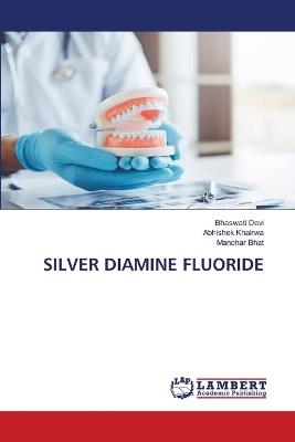 Silver Diamine Fluoride - Bhaswati Devi,Abhishek Khairwa,Manohar Bhat - cover