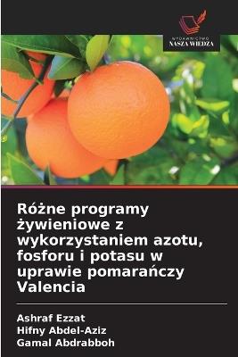 Różne programy żywieniowe z wykorzystaniem azotu, fosforu i potasu w uprawie pomarańczy Valencia - Ashraf Ezzat,Hifny Abdel-Aziz,Gamal Abdrabboh - cover