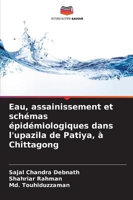 Eau, assainissement et schémas épidémiologiques dans l'upazila de Patiya, à Chittagong - Sajal Chandra Debnath,Shahriar Rahman,MD Touhiduzzaman - cover