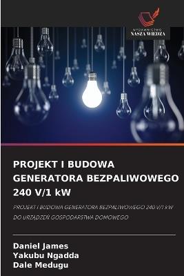 PROJEKT I BUDOWA GENERATORA BEZPALIWOWEGO 240 V/1 kW - Daniel James,Yakubu Ngadda,Dale Medugu - cover