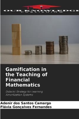 Gamification in the Teaching of Financial Mathematics - Adenir Dos Santos Camargo,Flávia Gonçalves Fernandes - cover
