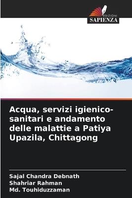 Acqua, servizi igienico-sanitari e andamento delle malattie a Patiya Upazila, Chittagong - Sajal Chandra Debnath,Shahriar Rahman,MD Touhiduzzaman - cover