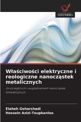 Wlaściwości elektryczne i reologiczne nanocząstek metalicznych - Elaheh Goharshadi,Hossein Azizi-Toupkanloo - cover
