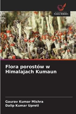Flora porostów w Himalajach Kumaun - Gaurav Kumar Mishra,Dalip Kumar Upreti - cover