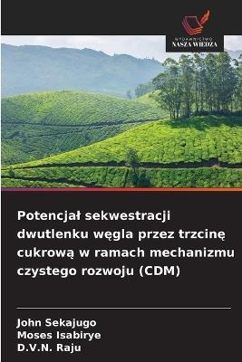 Potencjal sekwestracji dwutlenku węgla przez trzcinę cukrową w ramach mechanizmu czystego rozwoju (CDM) - John Sekajugo,Moses Isabirye,D V N Raju - cover