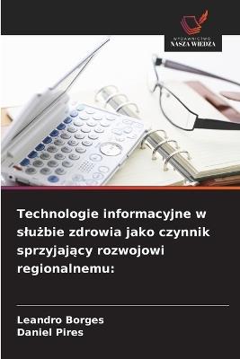 Technologie informacyjne w slużbie zdrowia jako czynnik sprzyjający rozwojowi regionalnemu - Leandro Borges,Daniel Pires - cover