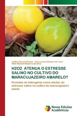 H2o2 Atenua O Estresse Salino No Cultivo Do Maracujazeiro Amarelo? - Jailton Garcia Ramos,Vera Lucia Antunes de Lima,Vitor Manoel Bezerra Da Silva - cover