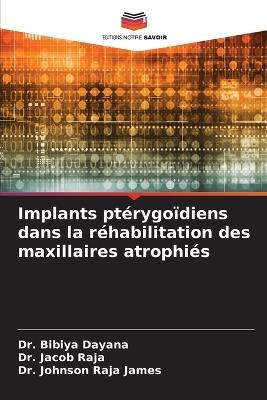Implants ptérygoïdiens dans la réhabilitation des maxillaires atrophiés - Bibiya Dayana,Jacob Raja,Johnson Raja James - cover