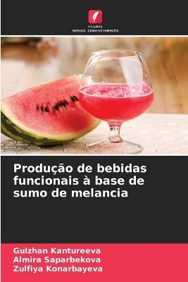 Produção de bebidas funcionais à base de sumo de melancia - Gulzhan Kantureeva,Almira Saparbekova,Zulfiya Konarbayeva - cover