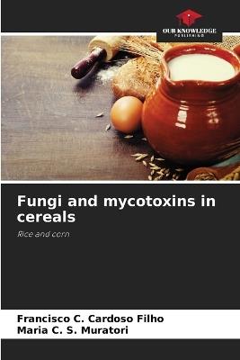 Fungi and mycotoxins in cereals - Francisco C Cardoso Filho,Maria C S Muratori - cover