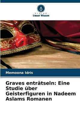 Graves enträtseln: Eine Studie über Geisterfiguren in Nadeem Aslams Romanen - Memoona Idris - cover