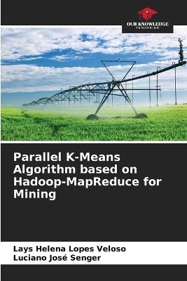 Parallel K-Means Algorithm based on Hadoop-MapReduce for Mining - Lays Helena Lopes Veloso,Luciano José Senger - cover