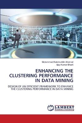 Enhancing the Clustering Performance in Data Mining - Muhammad Kalamuddin Ahamad,Ajay Kumar Bharti - cover