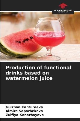 Production of functional drinks based on watermelon juice - Gulzhan Kantureeva,Almira Saparbekova,Zulfiya Konarbayeva - cover