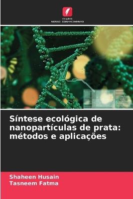 Síntese ecológica de nanopartículas de prata: métodos e aplicações - Shaheen Husain,Tasneem Fatma - cover