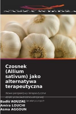 Czosnek (Allium sativum) jako alternatywa terapeutyczna - Badis Aouzal,Amira Louchi,Asma Aggoun - cover