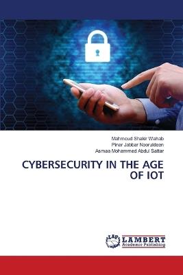 Cybersecurity in the Age of Iot - Mahmoud Shakir Wahab,Pinar Jabbar Nooruldeen,Asmaa Mohammed Abdul Sattar - cover