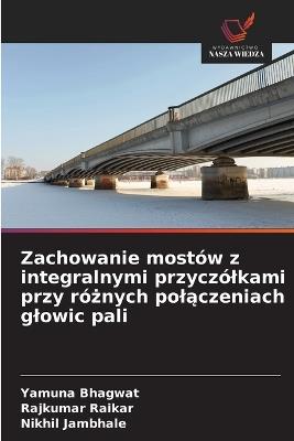 Zachowanie mostów z integralnymi przyczólkami przy różnych polączeniach glowic pali - Yamuna Bhagwat,Rajkumar Raikar,Nikhil Jambhale - cover
