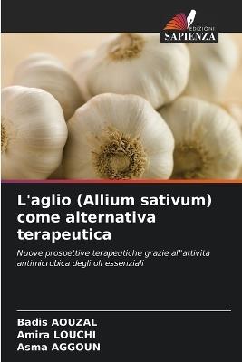 L'aglio (Allium sativum) come alternativa terapeutica - Badis Aouzal,Amira Louchi,Asma Aggoun - cover