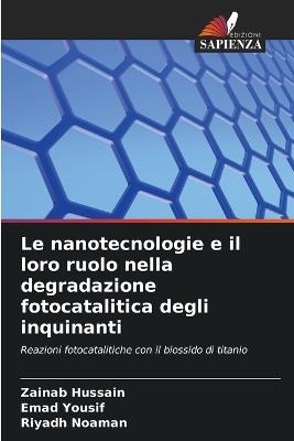 Le nanotecnologie e il loro ruolo nella degradazione fotocatalitica degli inquinanti - Zainab Hussain,Emad Yousif,Riyadh Noaman - cover