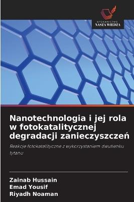 Nanotechnologia i jej rola w fotokatalitycznej degradacji zanieczyszczeń - Zainab Hussain,Emad Yousif,Riyadh Noaman - cover