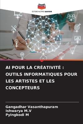 AI Pour La Créativité: Outils Informatiques Pour Les Artistes Et Les Concepteurs - Gangadhar Vasanthapuram,Ishwarya M V,Pyingkodi M - cover
