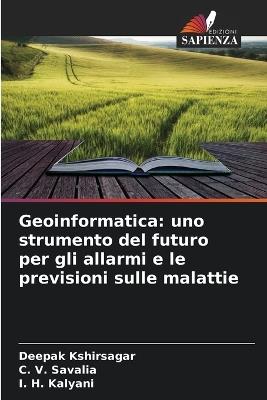 Geoinformatica: uno strumento del futuro per gli allarmi e le previsioni sulle malattie - Deepak Kshirsagar,C V Savalia,I H Kalyani - cover