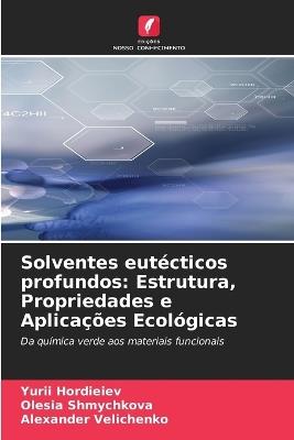 Solventes eutécticos profundos: Estrutura, Propriedades e Aplicações Ecológicas - Yurii Hordieiev,Olesia Shmychkova,Alexander Velichenko - cover