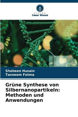 Grüne Synthese von Silbernanopartikeln: Methoden und Anwendungen - Shaheen Husain,Tasneem Fatma - cover
