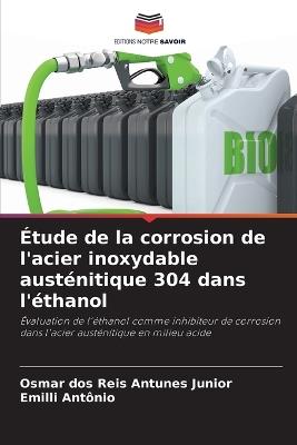 Étude de la corrosion de l'acier inoxydable austénitique 304 dans l'éthanol - Osmar Dos Reis Antunes Junior,Emilli Antônio - cover