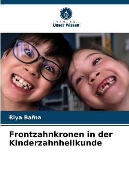 Frontzahnkronen in der Kinderzahnheilkunde - Riya Bafna - cover