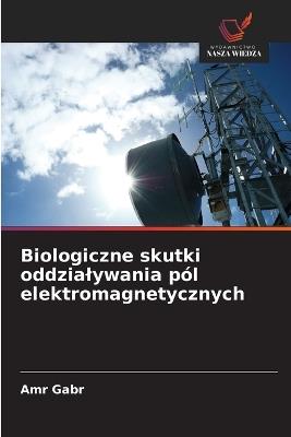 Biologiczne skutki oddzialywania pól elektromagnetycznych - Amr Gabr - cover