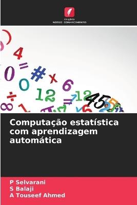 Computação estatística com aprendizagem automática - P Selvarani,S Balaji,A Touseef Ahmed - cover