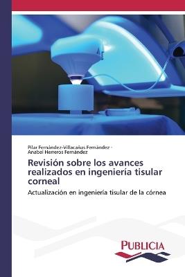 Revisión sobre los avances realizados en ingeniería tisular corneal - Pilar Fernández-Villacañas Fernández,Anabel Herreros Fernandez - cover