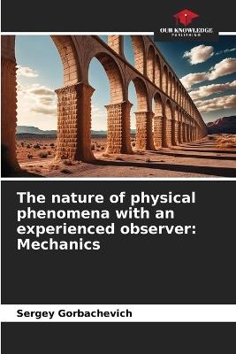 The nature of physical phenomena with an experienced observer: Mechanics - Sergey Gorbachevich - cover