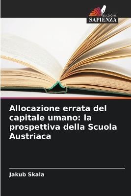Allocazione errata del capitale umano: la prospettiva della Scuola Austriaca - Jakub Skala - cover
