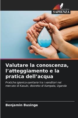 Valutare la conoscenza, l'atteggiamento e la pratica dell'acqua - Benjamin Businge - cover