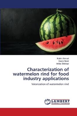 Characterization of watermelon rind for food industry applications - Kalim Ahmed,Gazia Nasir,Asfaq Siddiqui - cover