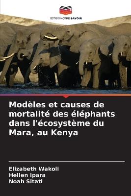 Modèles et causes de mortalité des éléphants dans l'écosystème du Mara, au Kenya - Elizabeth Wakoli,Hellen Ipara,Noah Sitati - cover