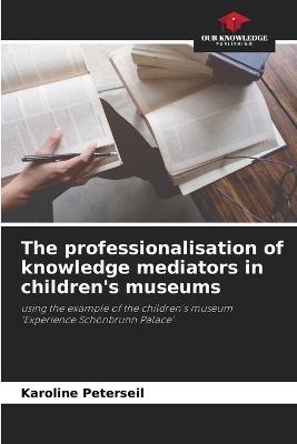 The professionalisation of knowledge mediators in children's museums - Karoline Peterseil - cover