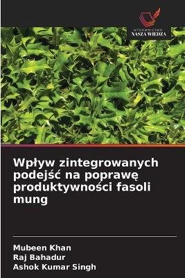 Wplyw zintegrowanych podejśc na poprawę produktywności fasoli mung - Mubeen Khan,Raj Bahadur,Ashok Kumar Singh - cover