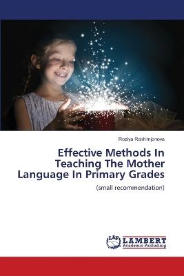 Effective Methods In Teaching The Mother Language In Primary Grades - Roziya Rakhimjonova - cover